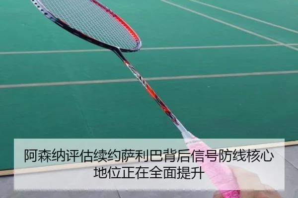 阿森纳评估续约萨利巴背后信号防线核心地位正在全面提升