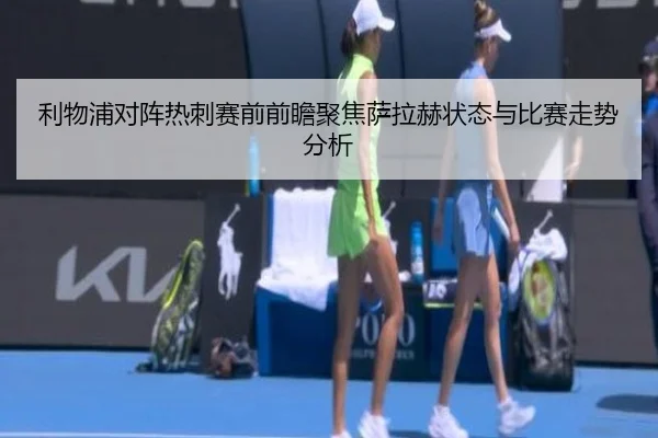 利物浦对阵热刺赛前前瞻聚焦萨拉赫状态与比赛走势分析