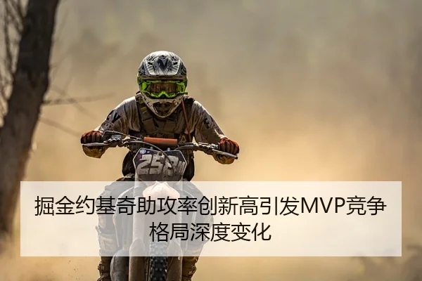掘金约基奇助攻率创新高引发MVP竞争格局深度变化
