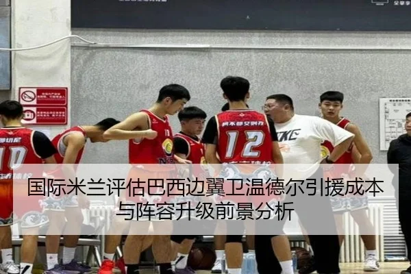 国际米兰评估巴西边翼卫温德尔引援成本与阵容升级前景分析