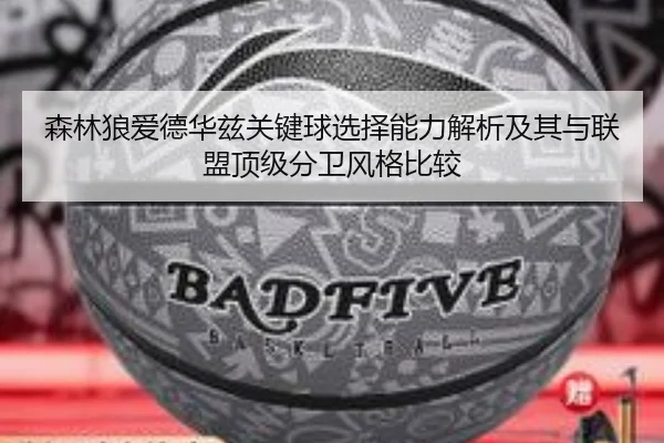 森林狼爱德华兹关键球选择能力解析及其与联盟顶级分卫风格比较