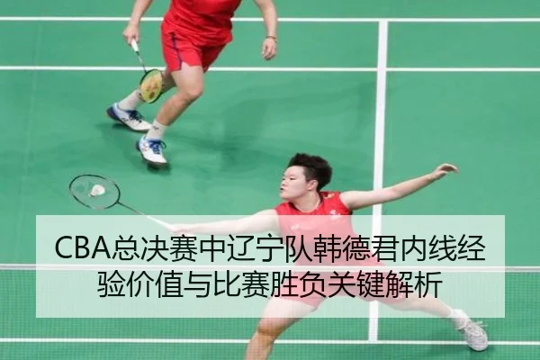 CBA总决赛中辽宁队韩德君内线经验价值与比赛胜负关键解析
