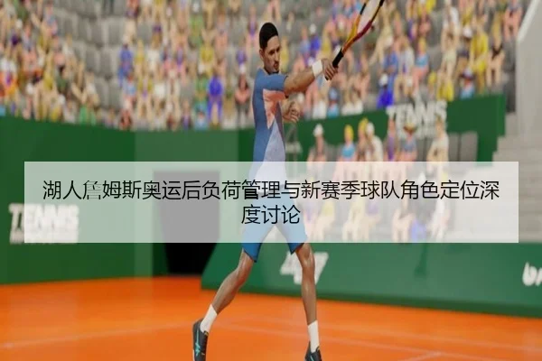 湖人詹姆斯奥运后负荷管理与新赛季球队角色定位深度讨论