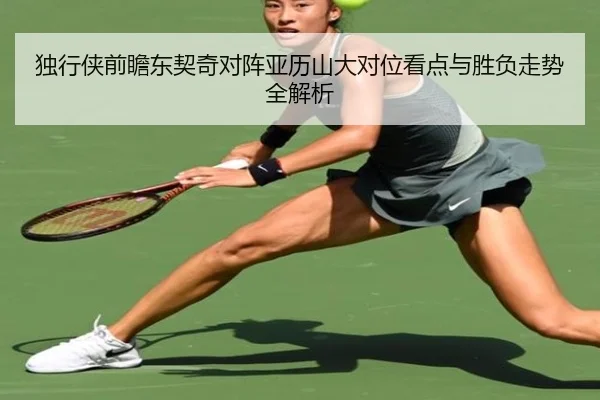 独行侠前瞻东契奇对阵亚历山大对位看点与胜负走势全解析